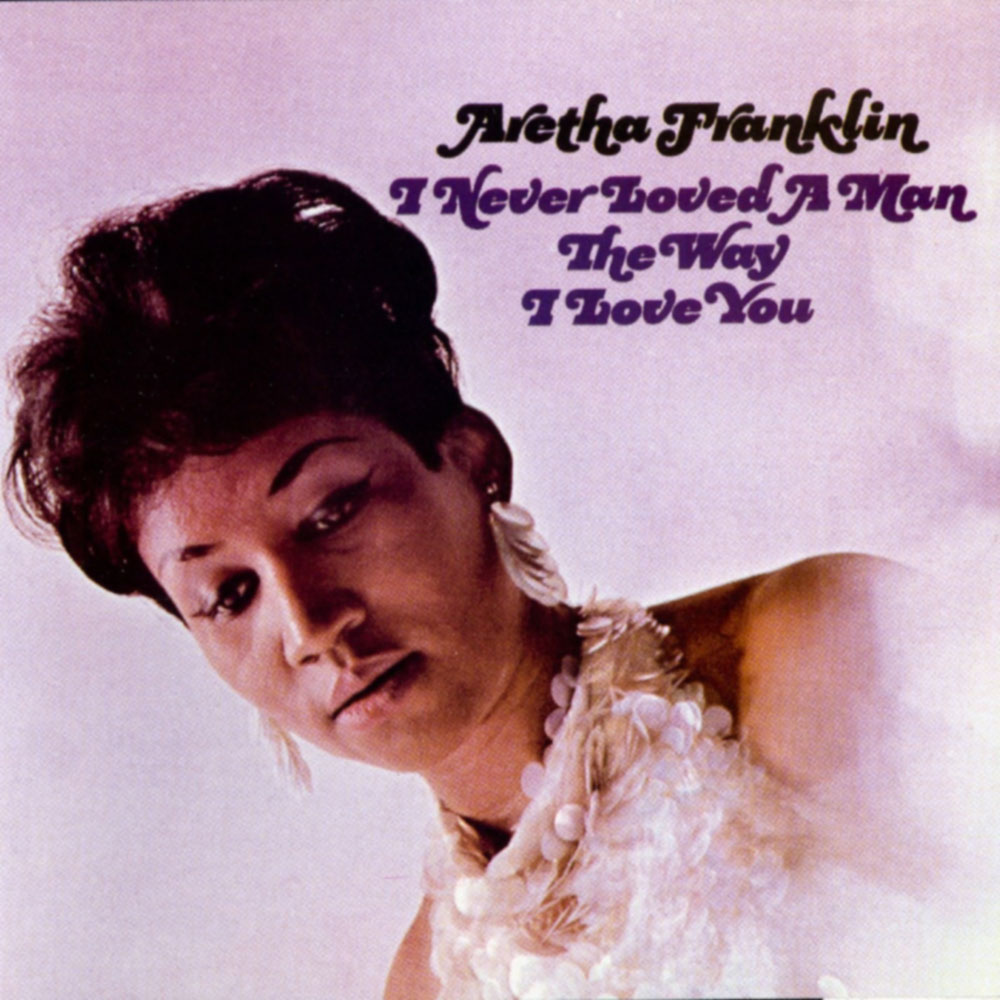Aretha Franklin I Never Loved a Man the Way I Loved You